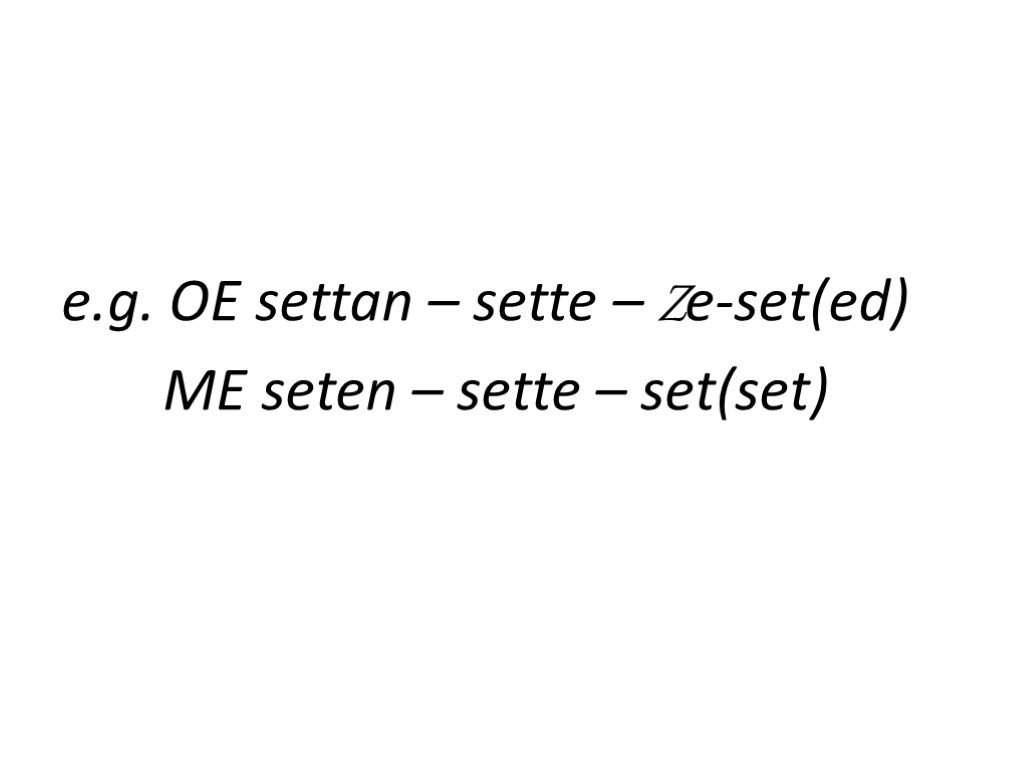 e.g. OE settan – sette – Ze-set(ed) ME seten – sette – set(set)